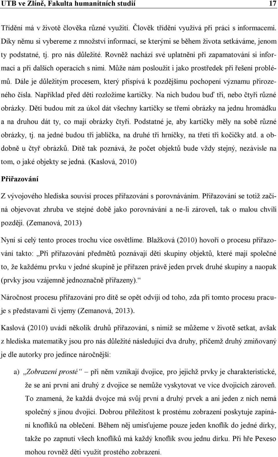 Rovněž nachází své uplatnění při zapamatování si informací a při dalších operacích s nimi. Může nám posloužit i jako prostředek při řešení problémů.