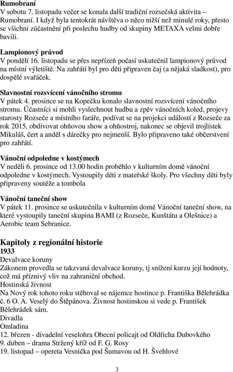 listopadu se přes nepřízeň počasí uskutečnil lampionový průvod na místní výletiště. Na zahřátí byl pro děti připraven čaj (a nějaká sladkost), pro dospělé svařáček.