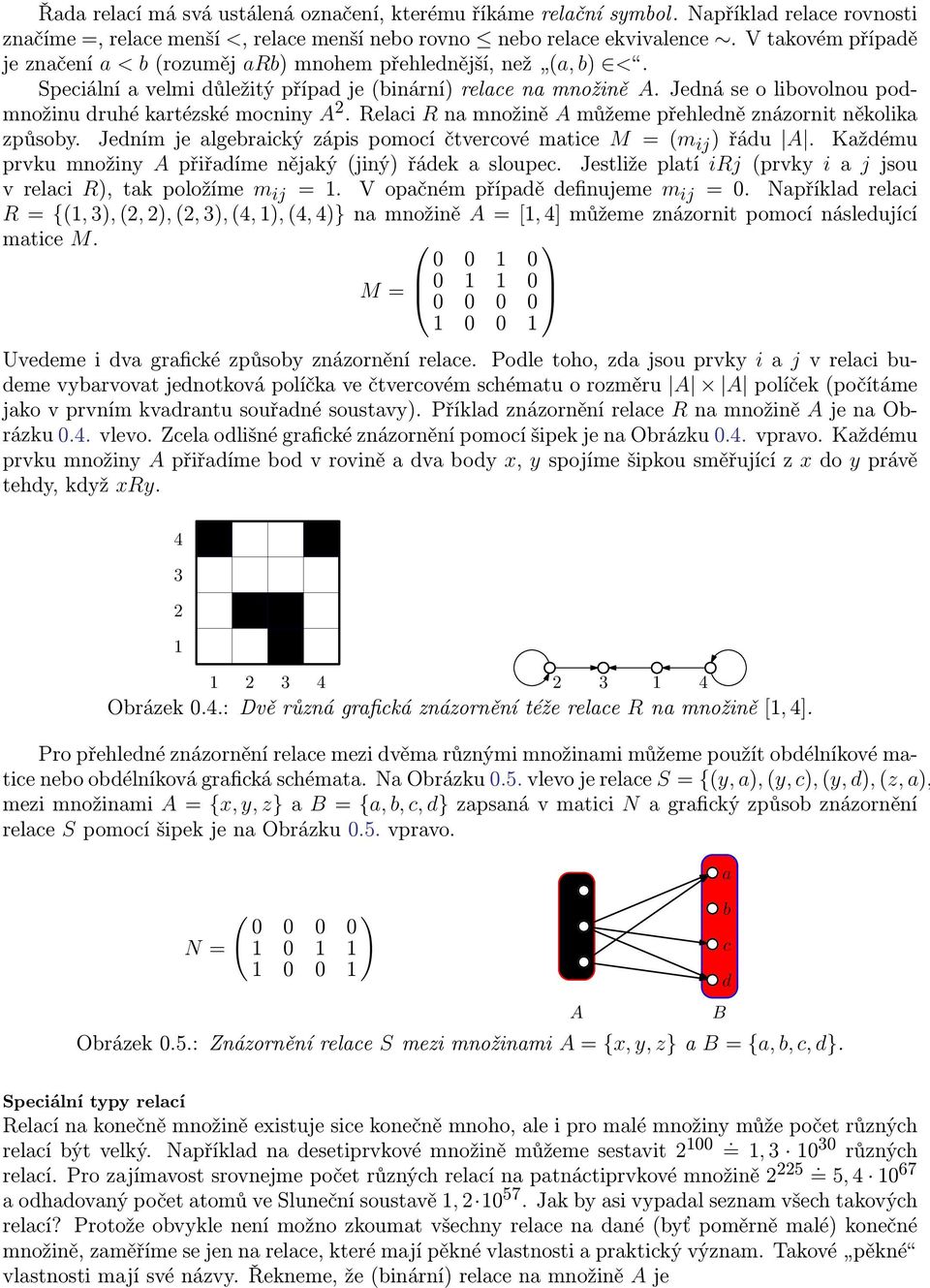 Jedná se o libovolnou podmnožinu druhé kartézské mocniny A 2. Relaci R na množině A můžeme přehledně znázornit několika způsoby. Jedním je algebraický zápis pomocí čtvercové matice M = (m ij ) řádu A.