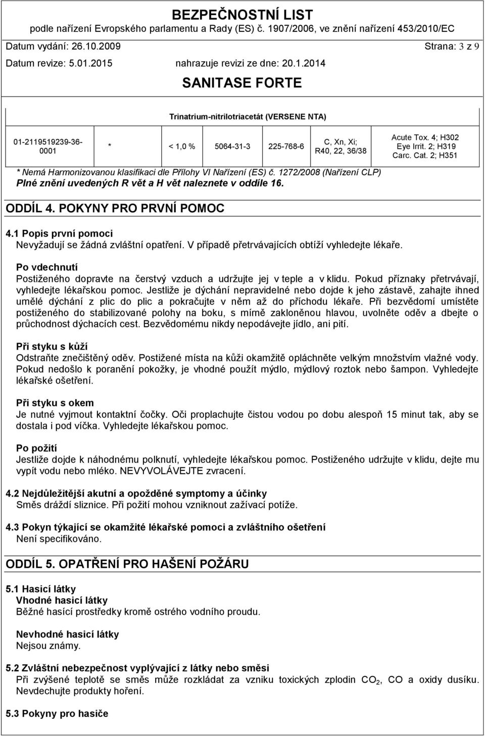 POKYNY PRO PRVNÍ POMOC 4.1 Popis první pomoci Nevyžadují se žádná zvláštní opatření. V případě přetrvávajících obtíží vyhledejte lékaře.