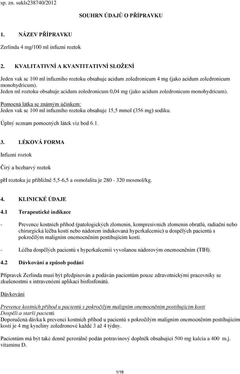 Jeden ml roztoku obsahuje acidum zoledronicum 0,0 (jako acidum zoledronicum monohydricum). Pomocná látka se známým účinkem: Jeden vak se 100 ml infuzního roztoku obsahuje 15,5 mmol (356 mg) sodíku.