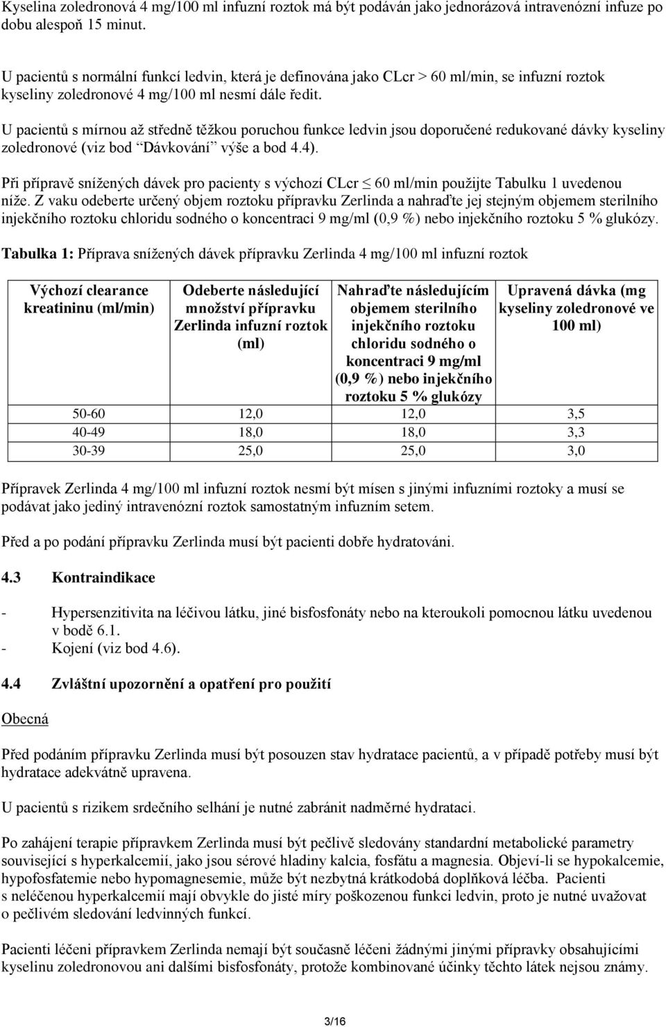 U pacientů s mírnou až středně těžkou poruchou funkce ledvin jsou doporučené redukované dávky kyseliny zoledronové (viz bod Dávkování výše a bod 4.4).