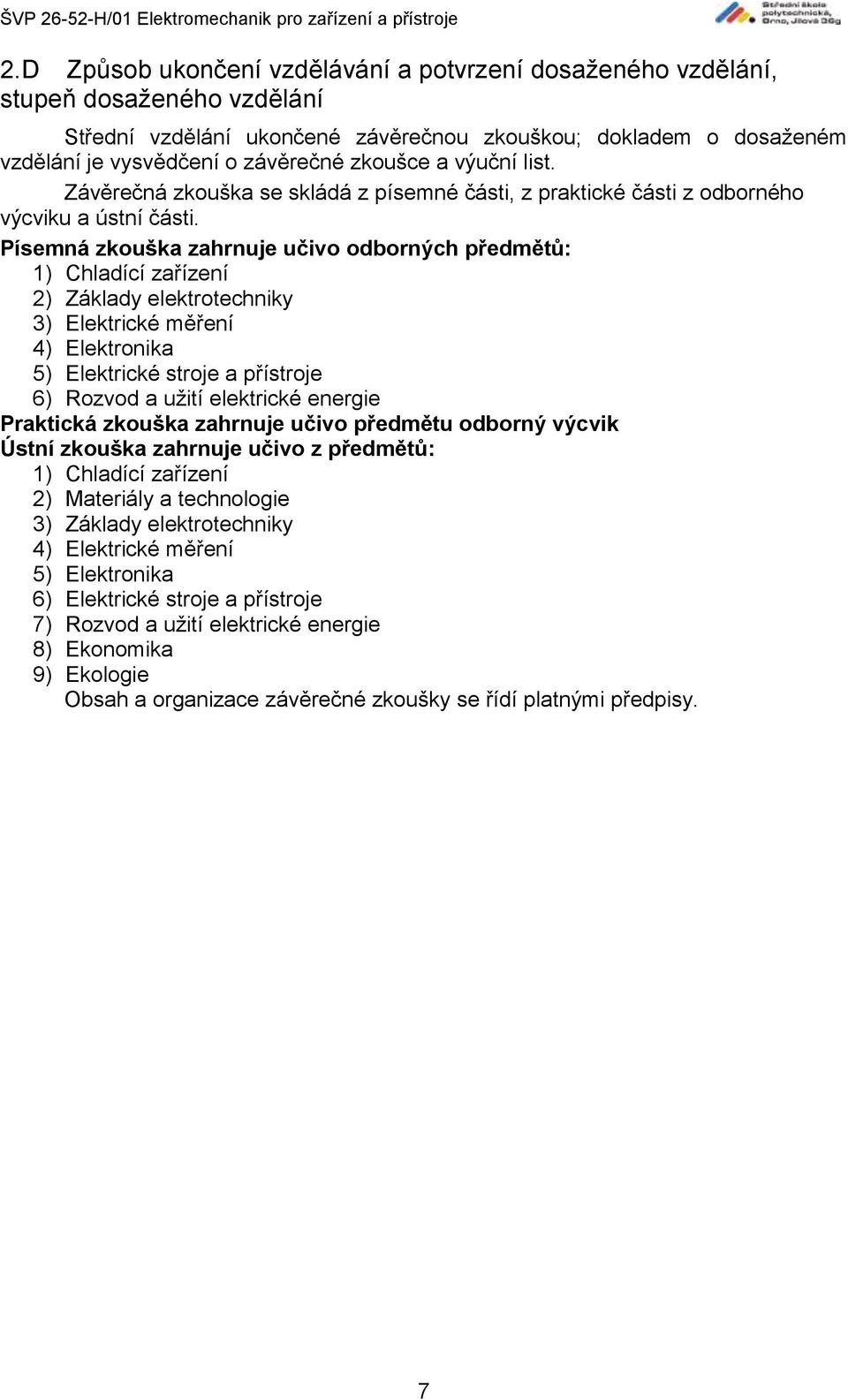 Písemná zkouška zahrnuje učivo odborných předmětů: 1) Chladící zařízení 2) Základy elektrotechniky 3) Elektrické měření 4) Elektronika 5) Elektrické stroje a přístroje 6) Rozvod a užití elektrické