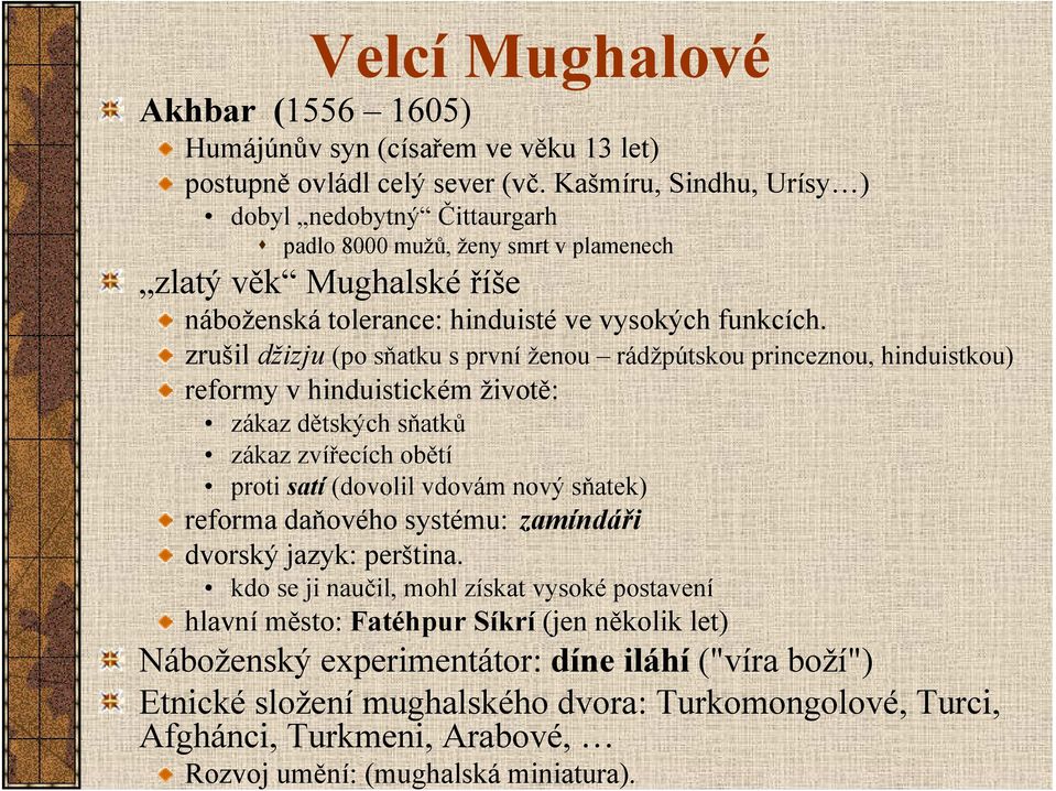 zrušil džizju (po sňatku s první ženou rádžpútskou princeznou, hinduistkou) reformy v hinduistickém životě: zákaz dětských sňatků zákaz zvířecích obětí proti satí (dovolil vdovám nový sňatek) reforma