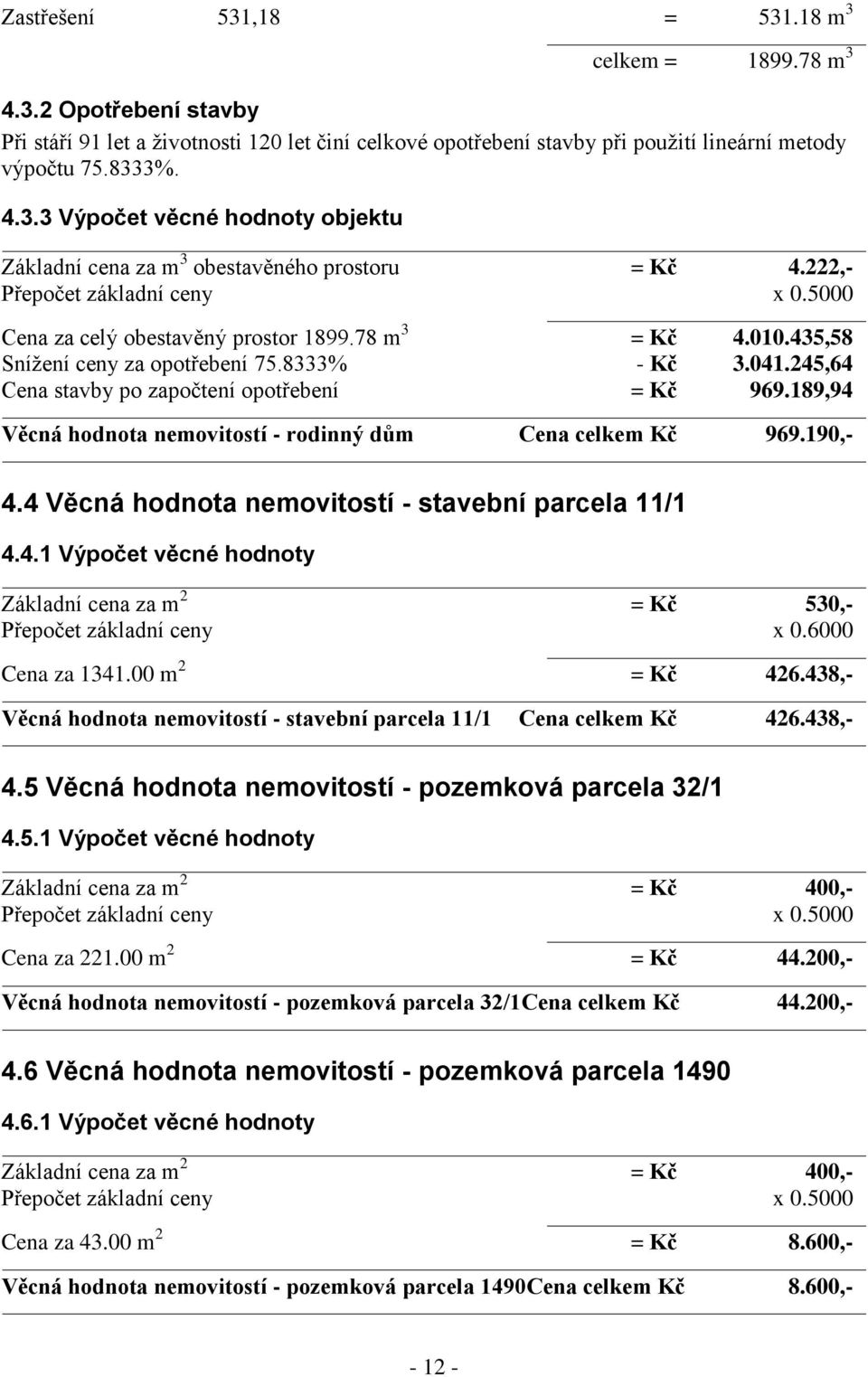 189,94 Věcná hodnota nemovitostí - rodinný dům Cena celkem Kč 969.190,- 4.4 Věcná hodnota nemovitostí - stavební parcela 11/1 4.4.1 Výpočet věcné hodnoty Základní cena za m 2 = Kč 530,- Přepočet základní ceny x 0.