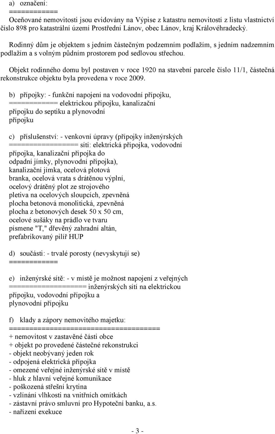 Objekt rodinného domu byl postaven v roce 1920 na stavební parcele číslo 11/1, částečná rekonstrukce objektu byla provedena v roce 2009.