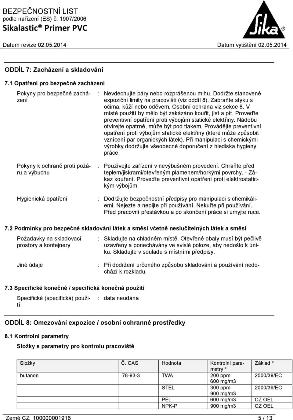 Proveďte preventivní opatření proti výbojům statické elektřiny. Nádobu otvírejte opatrně, může být pod tlakem.