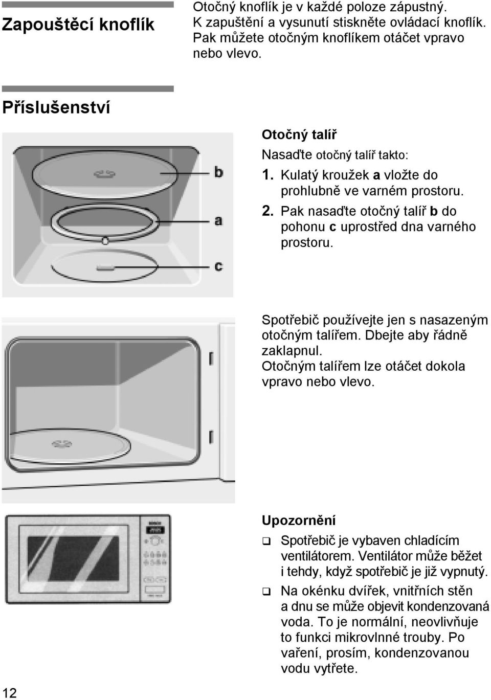 Spotřebič používejte jen s nasazeným otočným talířem. Dbejte aby řádně zaklapnul. Otočným talířem lze otáčet dokola vpravo nebo vlevo. Upozornění Spotřebič je vybaven chladícím ventilátorem.