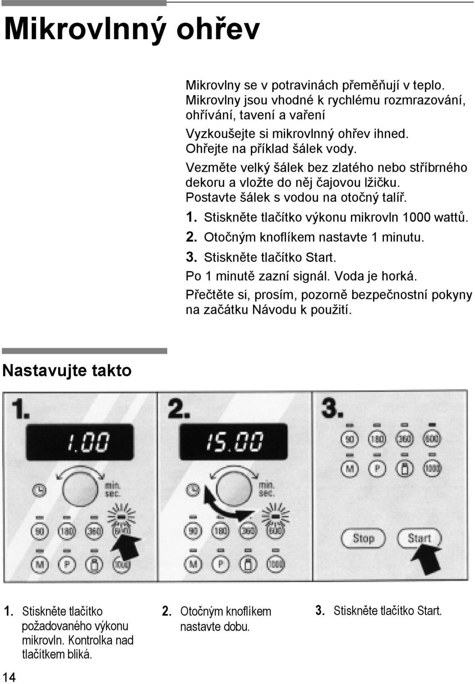 Stiskněte tlačítko výkonu mikrovln 1000 wattů. 2. Otočným knoflíkem nastavte 1 minutu. 3. Stiskněte tlačítko Start. Po 1 minutě zazní signál. Voda je horká.