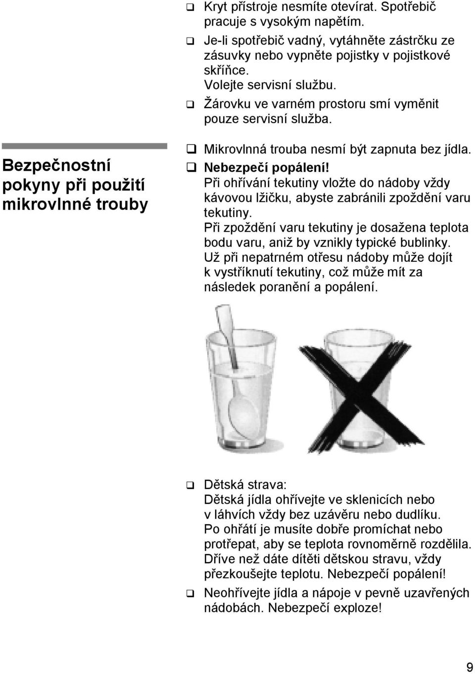 Při ohřívání tekutiny vložte do nádoby vždy kávovou lžičku, abyste zabránili zpoždění varu tekutiny. Při zpoždění varu tekutiny je dosažena teplota bodu varu, aniž by vznikly typické bublinky.