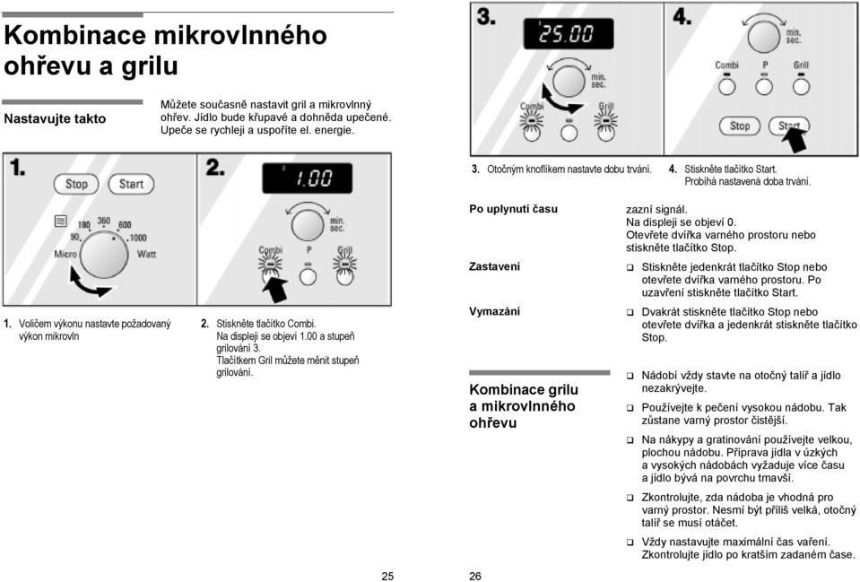 Otevřete dvířka varného prostoru nebo stiskněte tlačítko Stop. Zastavení Stiskněte jedenkrát tlačítko Stop nebo otevřete dvířka varného prostoru. Po uzavření stiskněte tlačítko Start. 1.