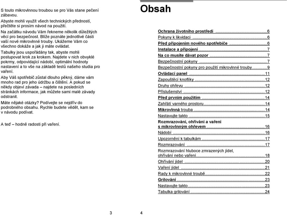 Tabulky jsou uspořádány tak, abyste mohli postupovat krok za krokem. Najdete v nich obvyklé pokrmy, odpovídající nádobí, optimální hodnoty nastavení a to vše na základě testů našeho studia pro vaření.