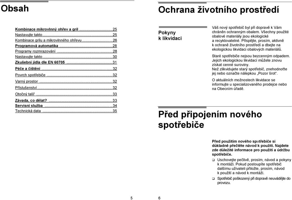 ..34 Technická data...35 Pokyny k likvidaci Váš nový spotřebič byl při dopravě k Vám chráněn ochranným obalem. Všechny použité obalové materiály jsou ekologické a recyklovatelné.