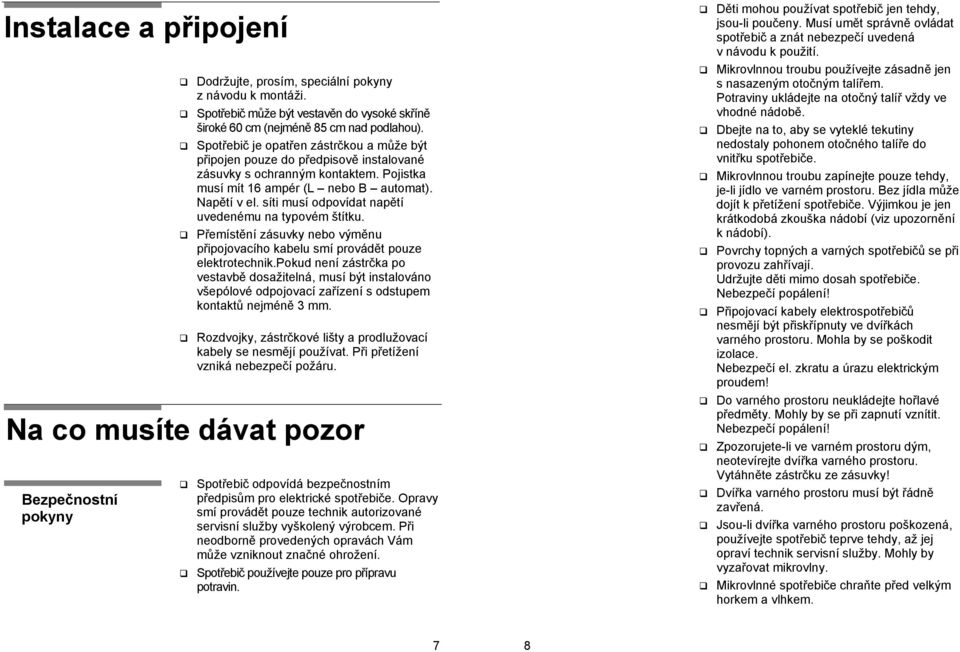 síti musí odpovídat napětí uvedenému na typovém štítku. Přemístění zásuvky nebo výměnu připojovacího kabelu smí provádět pouze elektrotechnik.