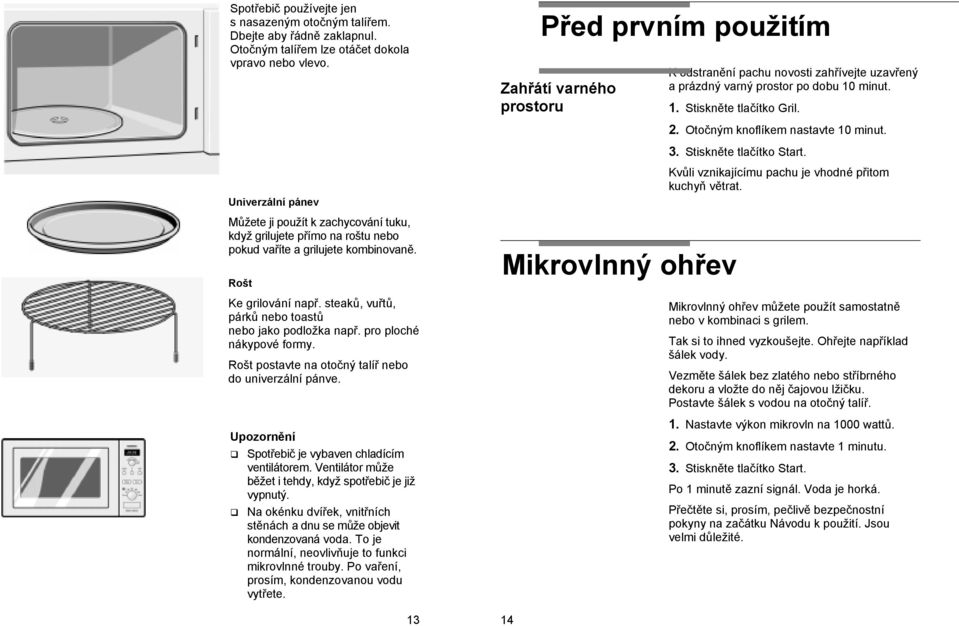 Otočným knoflíkem nastavte 10 minut. 3. Stiskněte tlačítko Start. Univerzální pánev Můžete ji použít k zachycování tuku, když grilujete přímo na roštu nebo pokud vaříte a grilujete kombinovaně.