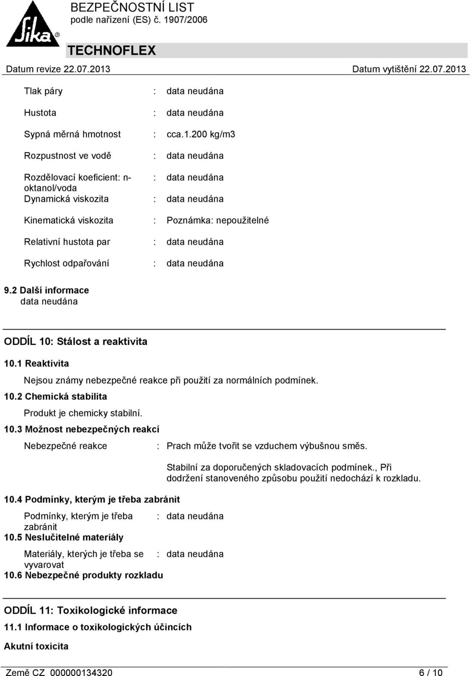 2 Další informace ODDÍL 10: Stálost a reaktivita 10.1 Reaktivita Nejsou známy nebezpečné reakce při použití za normálních podmínek. 10.2 Chemická stabilita Produkt je chemicky stabilní. 10.3 Možnost nebezpečných reakcí Nebezpečné reakce 10.
