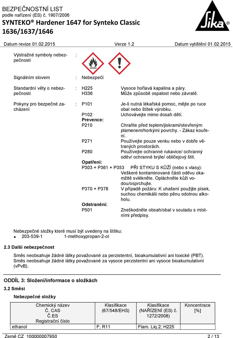 Prevence: P210 Chraňte před teplem/jiskrami/otevřeným plamenem/horkými povrchy. - Zákaz kouření. P271 Používejte pouze venku nebo v dobře větraných prostorách.