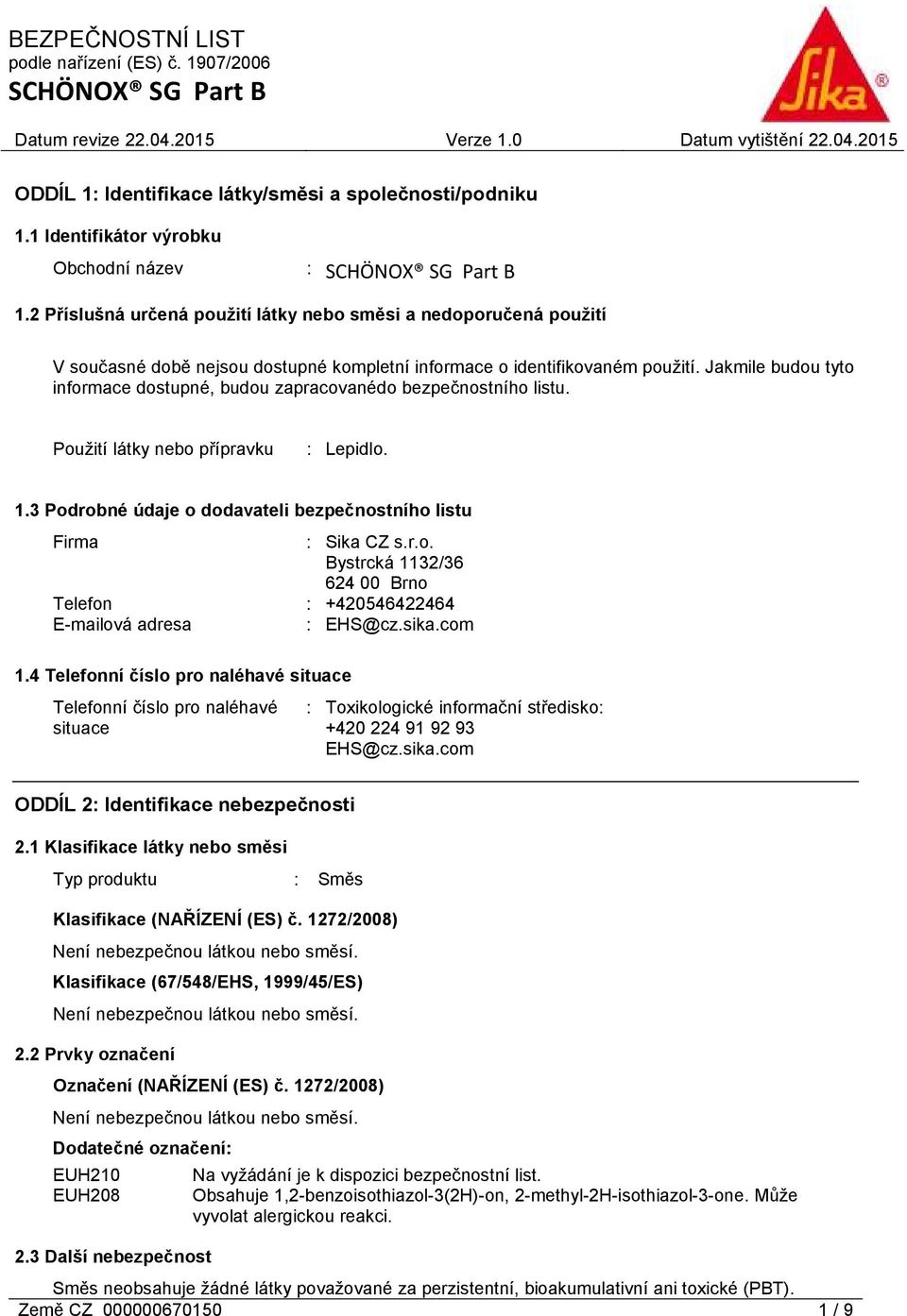 Jakmile budou tyto informace dostupné, budou zapracovanédo bezpečnostního listu. Použití látky nebo přípravku : Lepidlo. 1.3 Podrobné údaje o dodavateli bezpečnostního listu Firma : Sika CZ s.r.o. Bystrcká 1132/36 624 00 Brno Telefon : +420546422464 E-mailová adresa : EHS@cz.