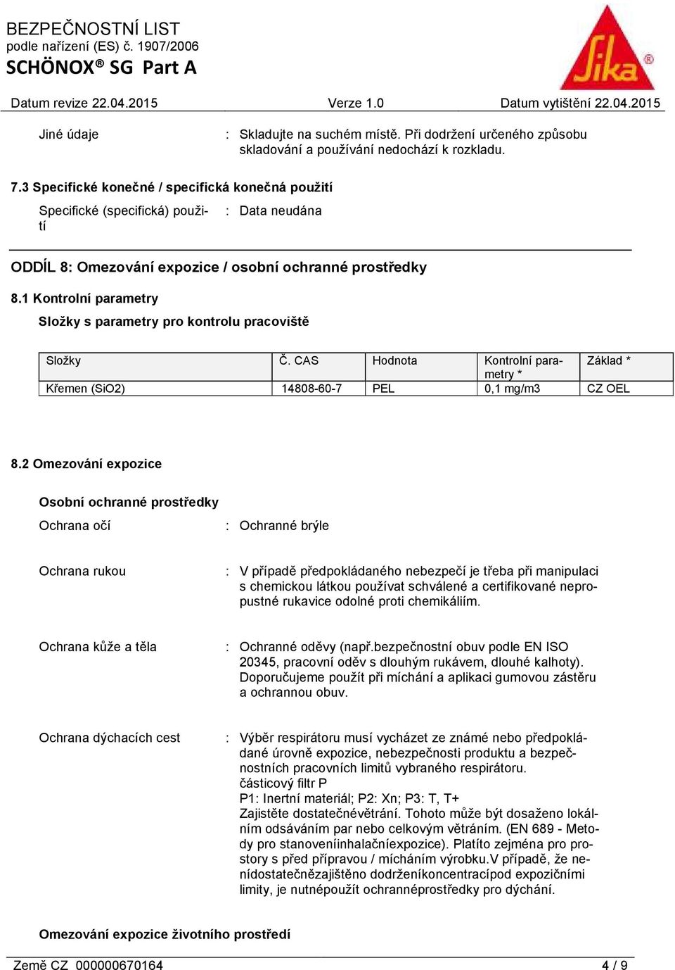 1 Kontrolní parametry Složky s parametry pro kontrolu pracoviště Složky Č. CAS Hodnota Kontrolní parametry Základ * * Křemen (SiO2) 14808-60-7 PEL 0,1 mg/m3 CZ OEL 8.
