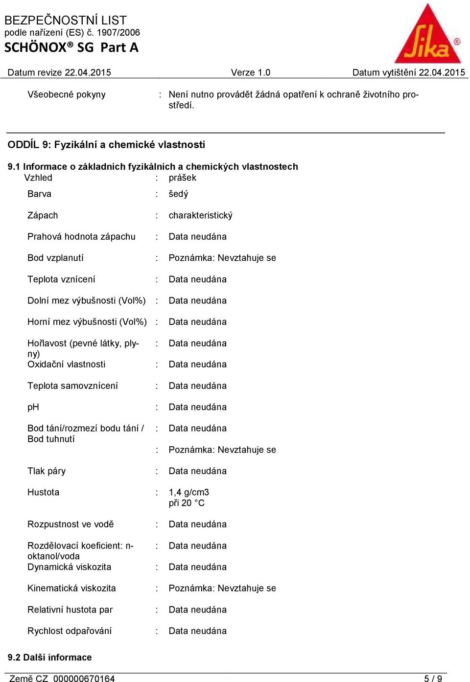 vznícení : Dolní mez výbušnosti (Vol%) : Horní mez výbušnosti (Vol%) : Hořlavost (pevné látky, plyny) : Oxidační vlastnosti : Teplota samovznícení : ph : Bod tání/rozmezí bodu tání / Bod tuhnutí : :