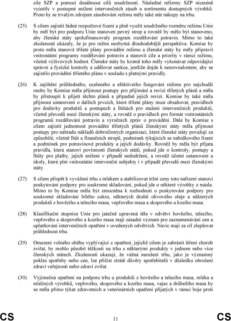 (25) S cílem zajistit řádné rozpočtové řízení a plně využít soudržného rozměru režimu Unie by měl být pro podporu Unie stanoven pevný strop a rovněž by mělo být stanoveno, aby členské státy