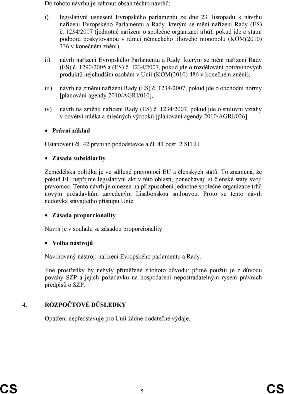 1234/2007 (jednotné nařízení o společné organizaci trhů), pokud jde o státní podporu poskytovanou v rámci německého lihového monopolu (KOM(2010) 336 v konečném znění), ii) iii) iv) návrh nařízení