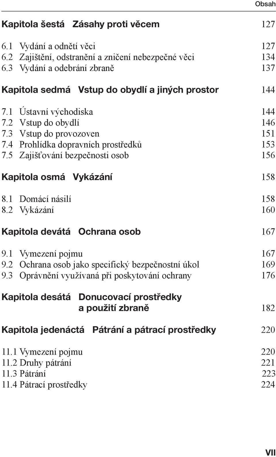 4 Prohlídka dopravních prostředků 153 7.5 Zajišťování bezpečnosti osob 156 Kapitola osmá Vykázání 158 8.1 Domácí násilí 158 8.2 Vykázání 160 Kapitola devátá Ochrana osob 167 9.1 Vymezení pojmu 167 9.