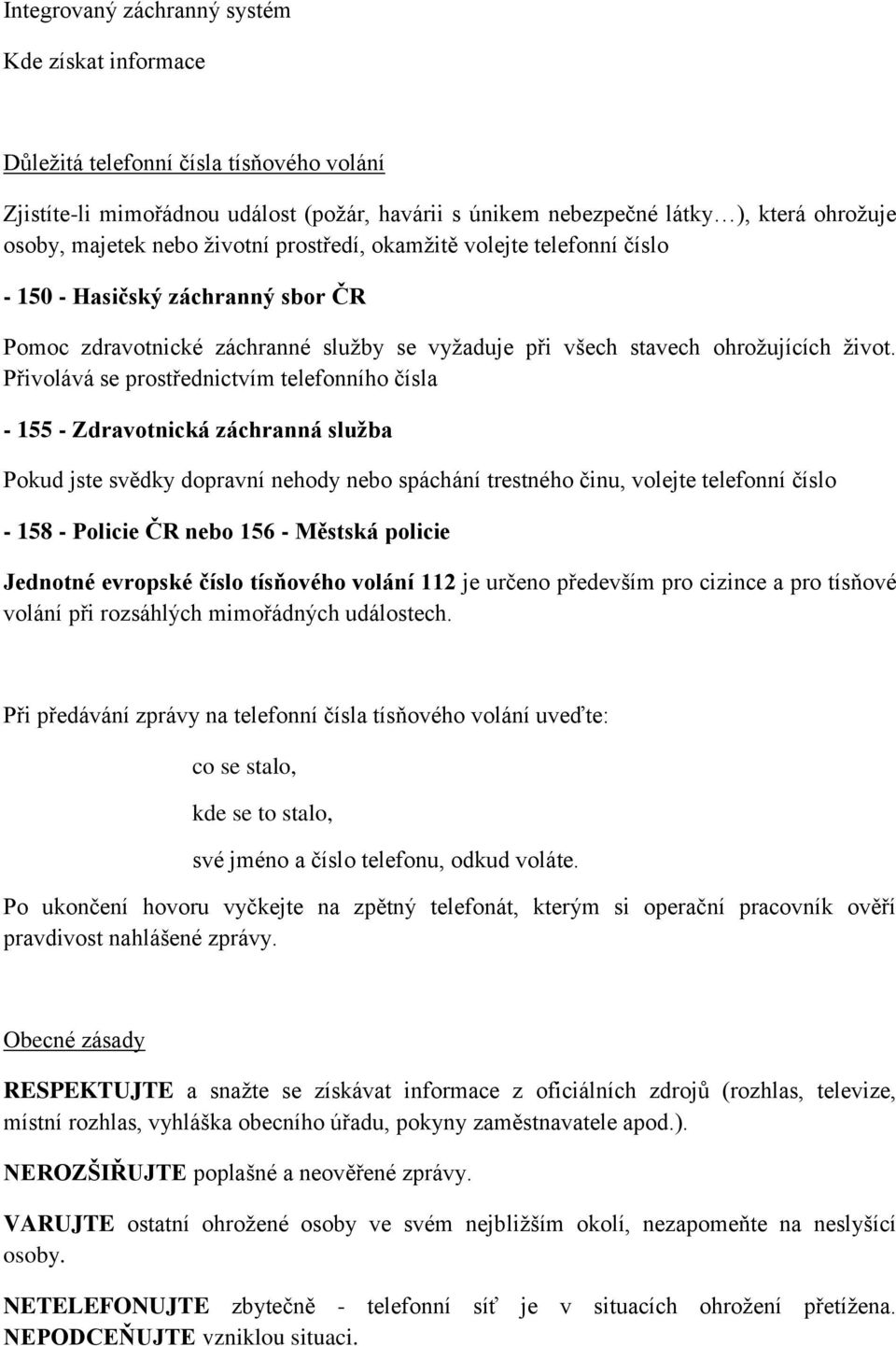 Přivolává se prostřednictvím telefonního čísla - 155 - Zdravotnická záchranná služba Pokud jste svědky dopravní nehody nebo spáchání trestného činu, volejte telefonní číslo - 158 - Policie ČR nebo