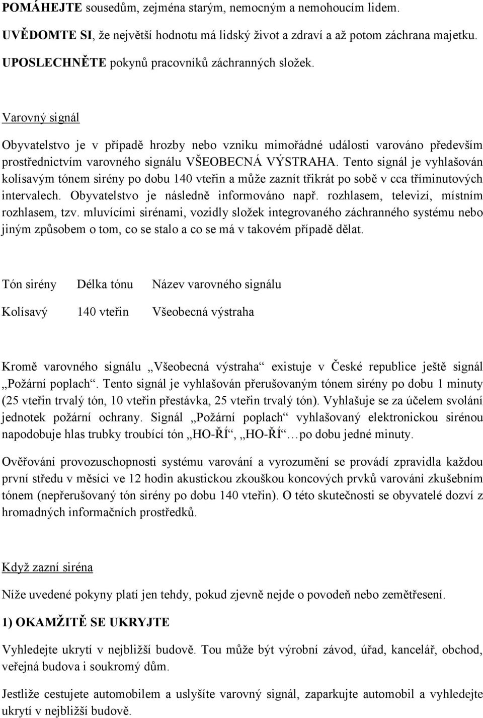 Varovný signál Obyvatelstvo je v případě hrozby nebo vzniku mimořádné události varováno především prostřednictvím varovného signálu VŠEOBECNÁ VÝSTRAHA.