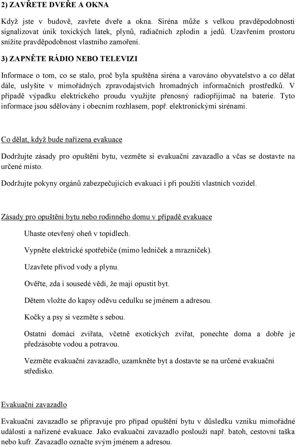 3) ZAPNĚTE RÁDIO NEBO TELEVIZI Informace o tom, co se stalo, proč byla spuštěna siréna a varováno obyvatelstvo a co dělat dále, uslyšíte v mimořádných zpravodajstvích hromadných informačních