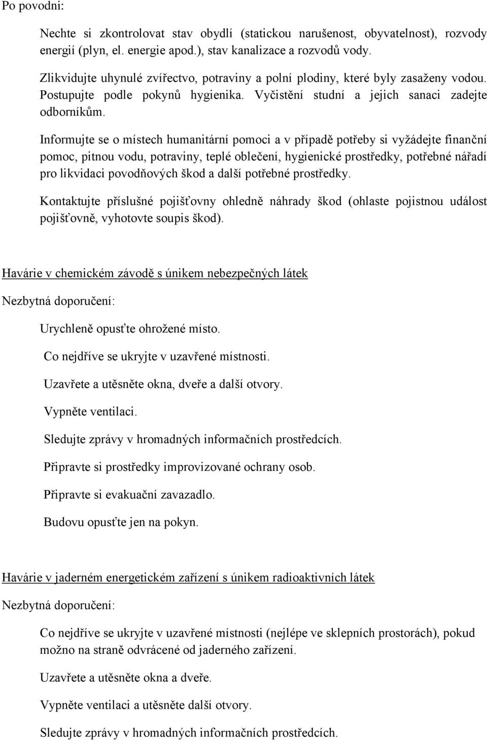 Informujte se o místech humanitární pomoci a v případě potřeby si vyžádejte finanční pomoc, pitnou vodu, potraviny, teplé oblečení, hygienické prostředky, potřebné nářadí pro likvidaci povodňových