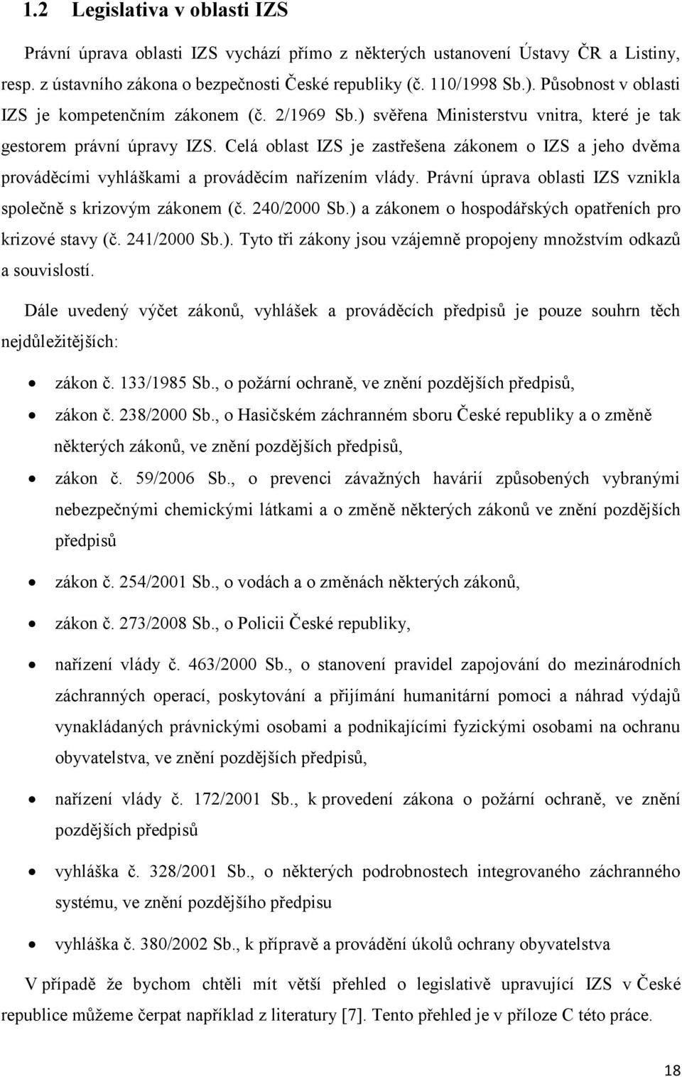 Celá oblast IZS je zastřešena zákonem o IZS a jeho dvěma prováděcími vyhláškami a prováděcím nařízením vlády. Právní úprava oblasti IZS vznikla společně s krizovým zákonem (č. 240/2000 Sb.