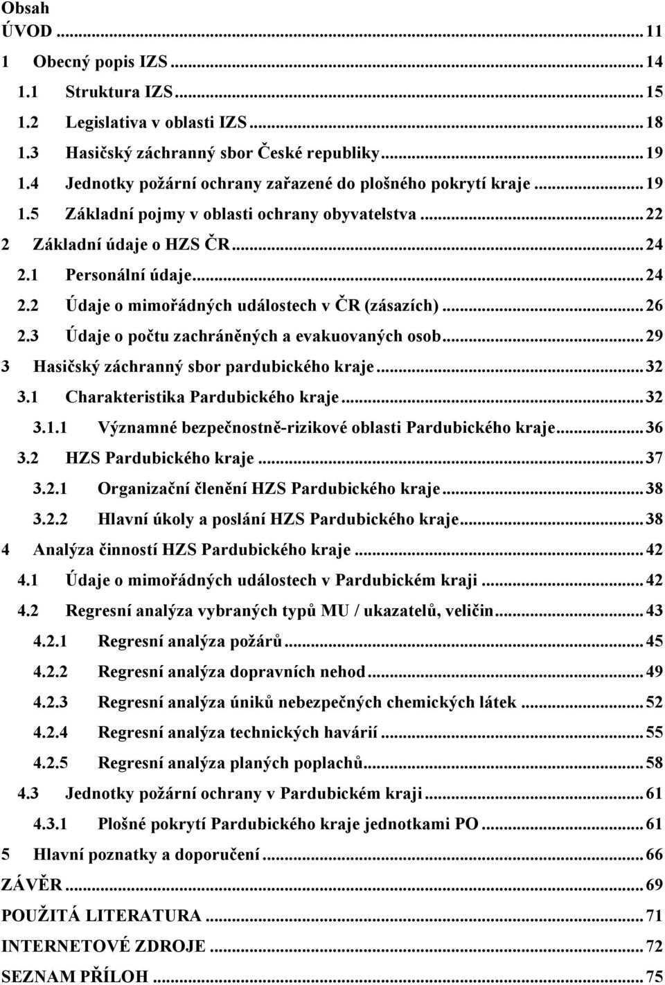 1 Personální údaje... 24 2.2 Údaje o mimořádných událostech v ČR (zásazích)... 26 2.3 Údaje o počtu zachráněných a evakuovaných osob... 29 3 Hasičský záchranný sbor pardubického kraje... 32 3.