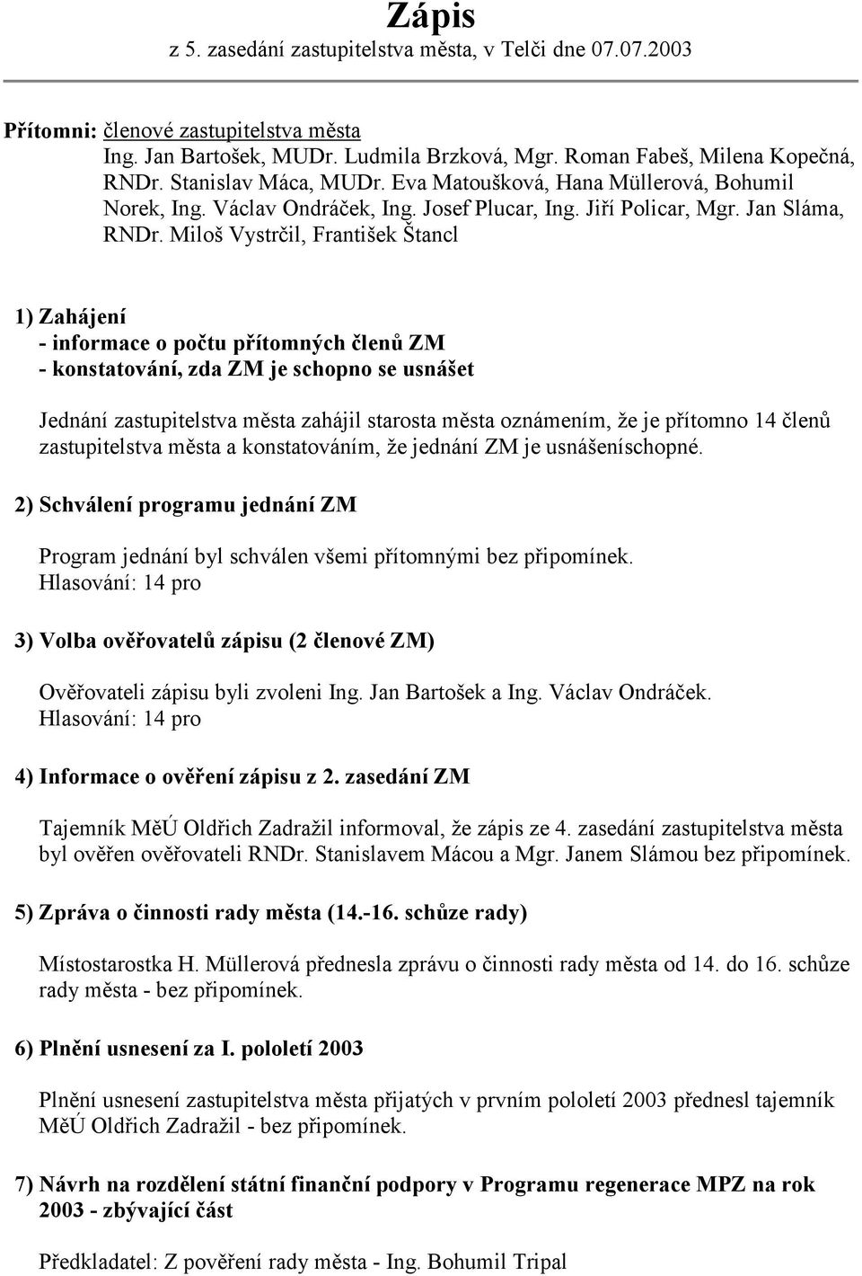 Miloš Vystrčil, František Štancl 1) Zahájení - informace o počtu přítomných členů ZM - konstatování, zda ZM je schopno se usnášet Jednání zastupitelstva města zahájil starosta města oznámením, že je