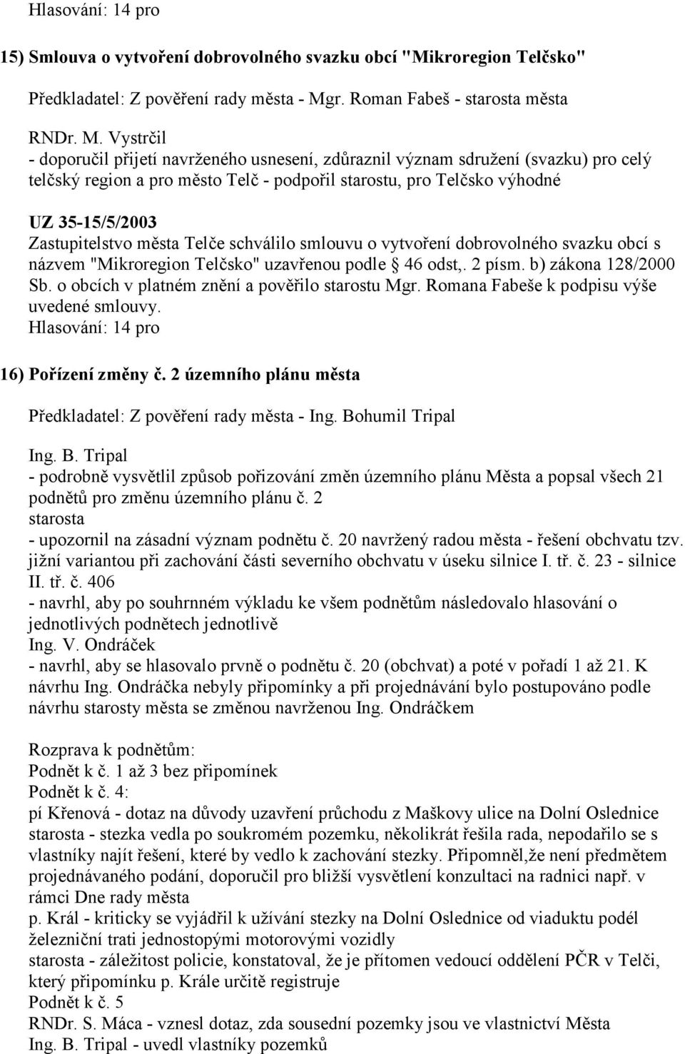 Vystrčil - doporučil přijetí navrženého usnesení, zdůraznil význam sdružení (svazku) pro celý telčský region a pro město Telč - podpořil starostu, pro Telčsko výhodné UZ 35-15/5/2003 Zastupitelstvo