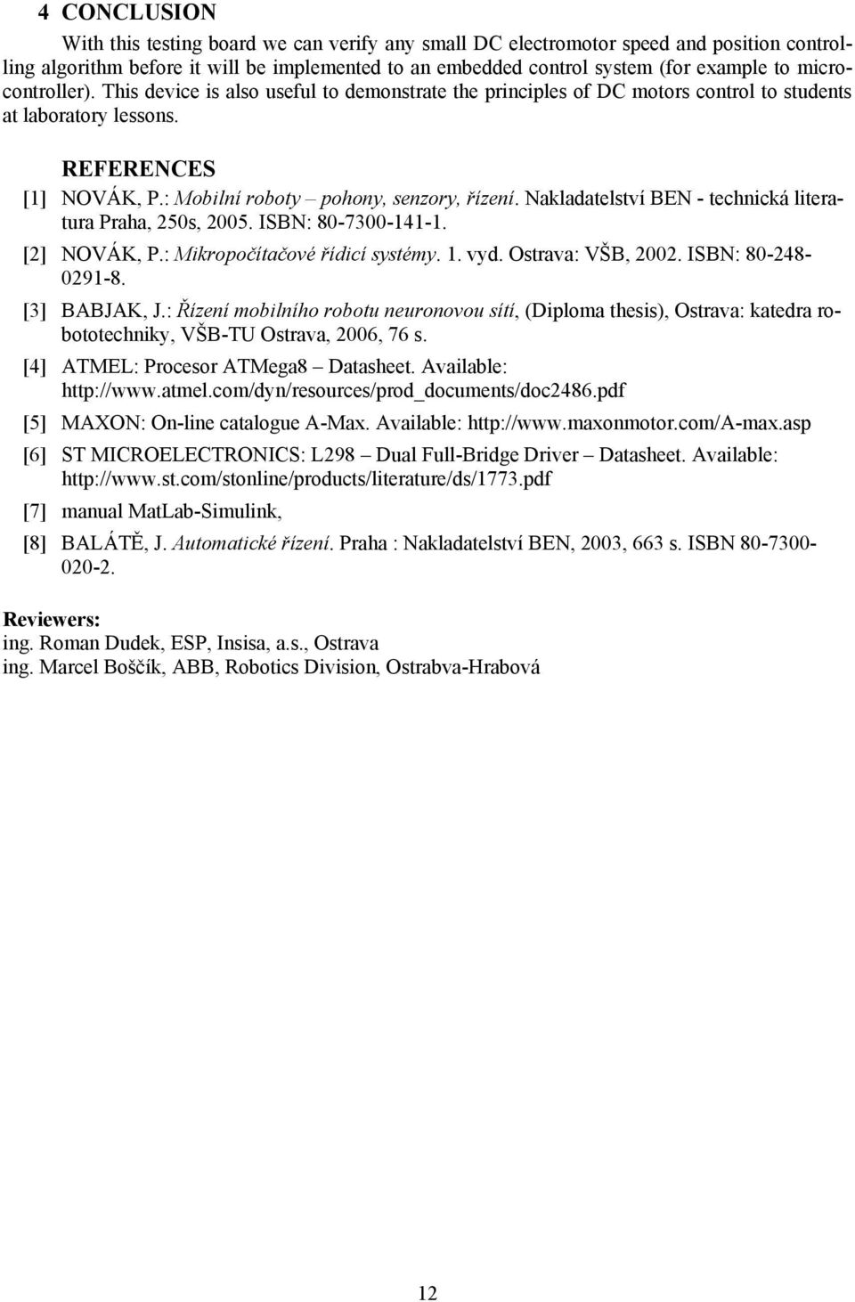 Nakladatelství BEN - technická literatura Praha, 250s, 2005. ISBN: 80-7300-141-1. [2] NOVÁK, P.: Mikropočítačové řídicí systémy. 1. vyd. Ostrava: VŠB, 2002. ISBN: 80-248- 0291-8. [3] BABJAK, J.