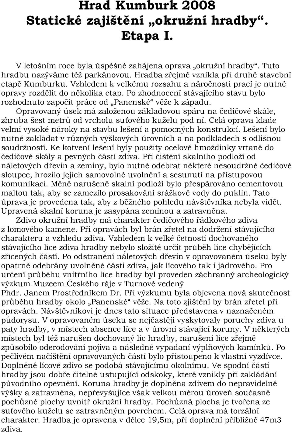 Po zhodnocení stávajícího stavu bylo rozhodnuto započít práce od Panenské věže k západu.