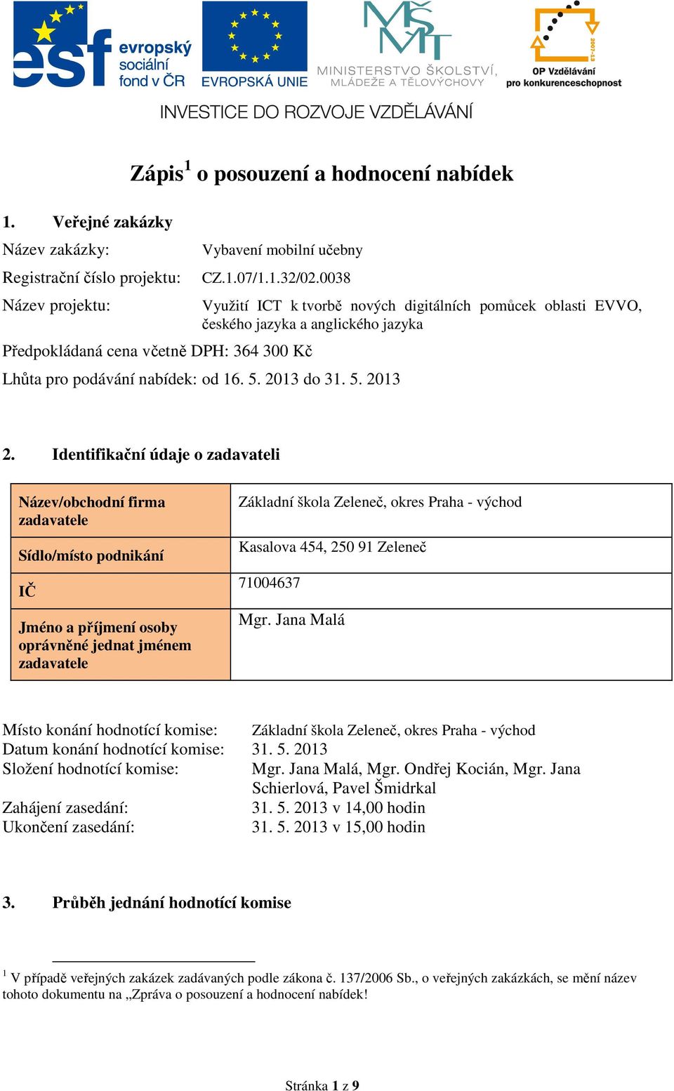 Identifikační údaje o zadavateli Název/obchodní firma zadavatele Sídlo/místo podnikání IČ Jméno a příjmení osoby oprávněné jednat jménem zadavatele Základní škola Zeleneč, okres Praha - východ