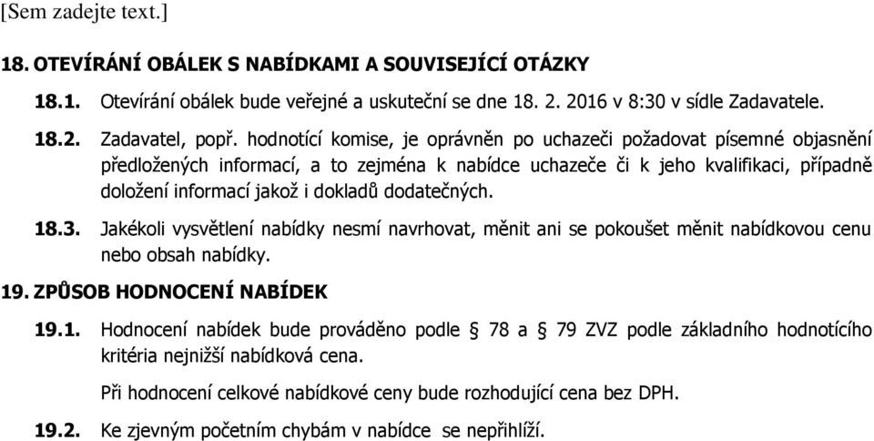 dokladů dodatečných. 18.3. Jakékoli vysvětlení nabídky nesmí navrhovat, měnit ani se pokoušet měnit nabídkovou cenu nebo obsah nabídky. 19. ZPŮSOB HODNOCENÍ NABÍDEK 19.1. Hodnocení nabídek bude prováděno podle 78 a 79 ZVZ podle základního hodnotícího kritéria nejnižší nabídková cena.