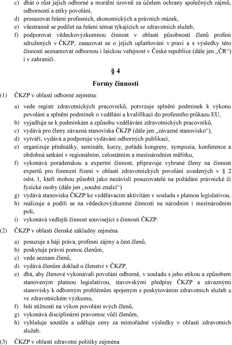 výsledky této činnosti seznamovat odbornou i laickou veřejnost v České republice (dále jen ČR ) i v zahraničí.