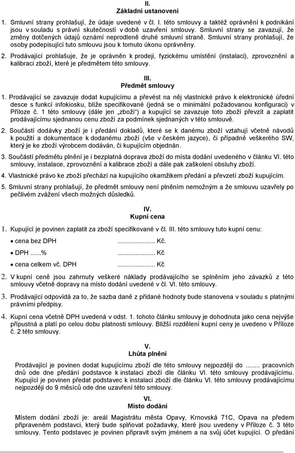 Prodávající prohlašuje, že je oprávněn k prodeji, fyzickému umístění (instalaci), zprovoznění a kalibraci zboží, které je předmětem této smlouvy. III. Předmět smlouvy 1.