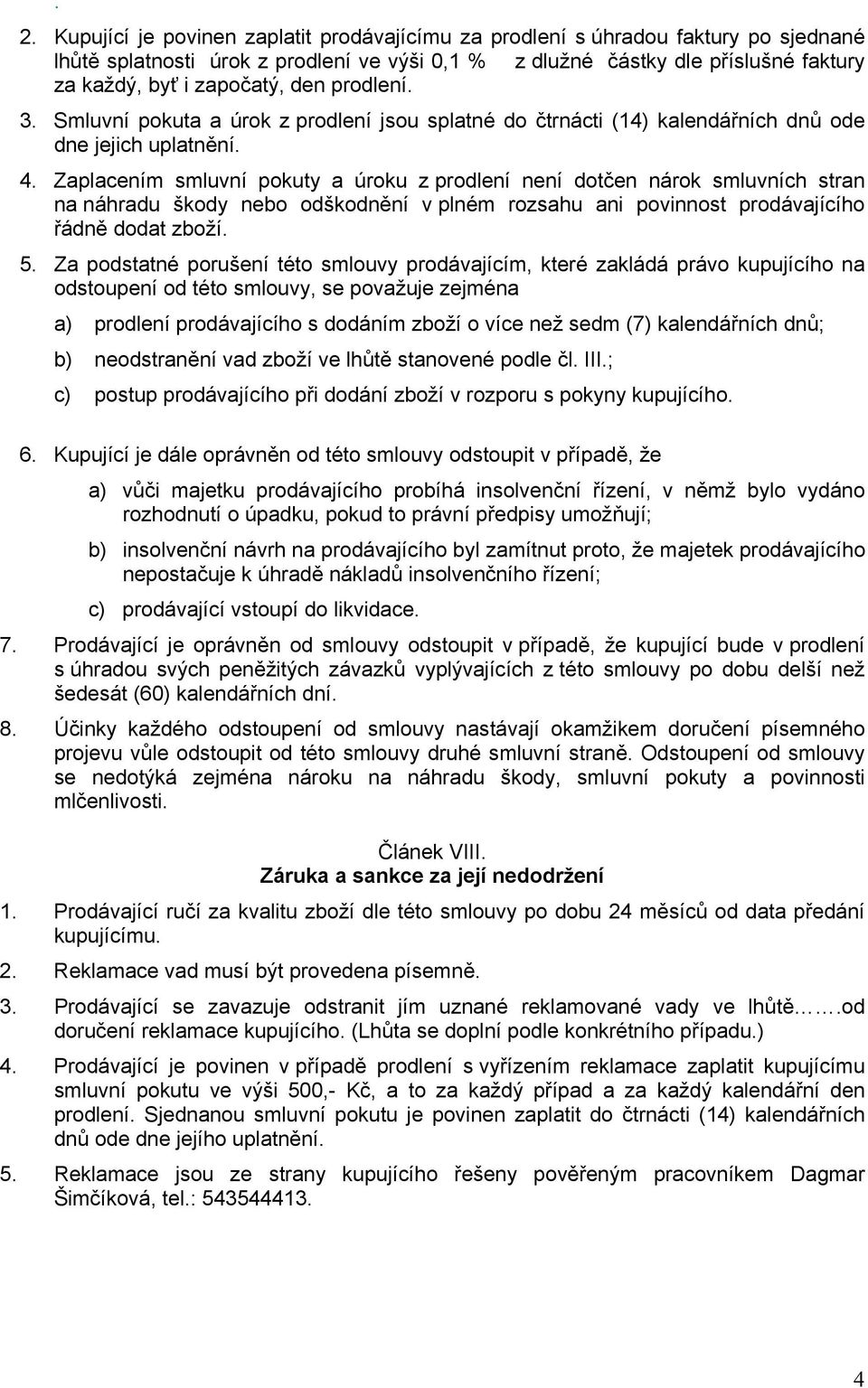 Zaplacením smluvní pokuty a úroku z prodlení není dotčen nárok smluvních stran na náhradu škody nebo odškodnění v plném rozsahu ani povinnost prodávajícího řádně dodat zboží. 5.