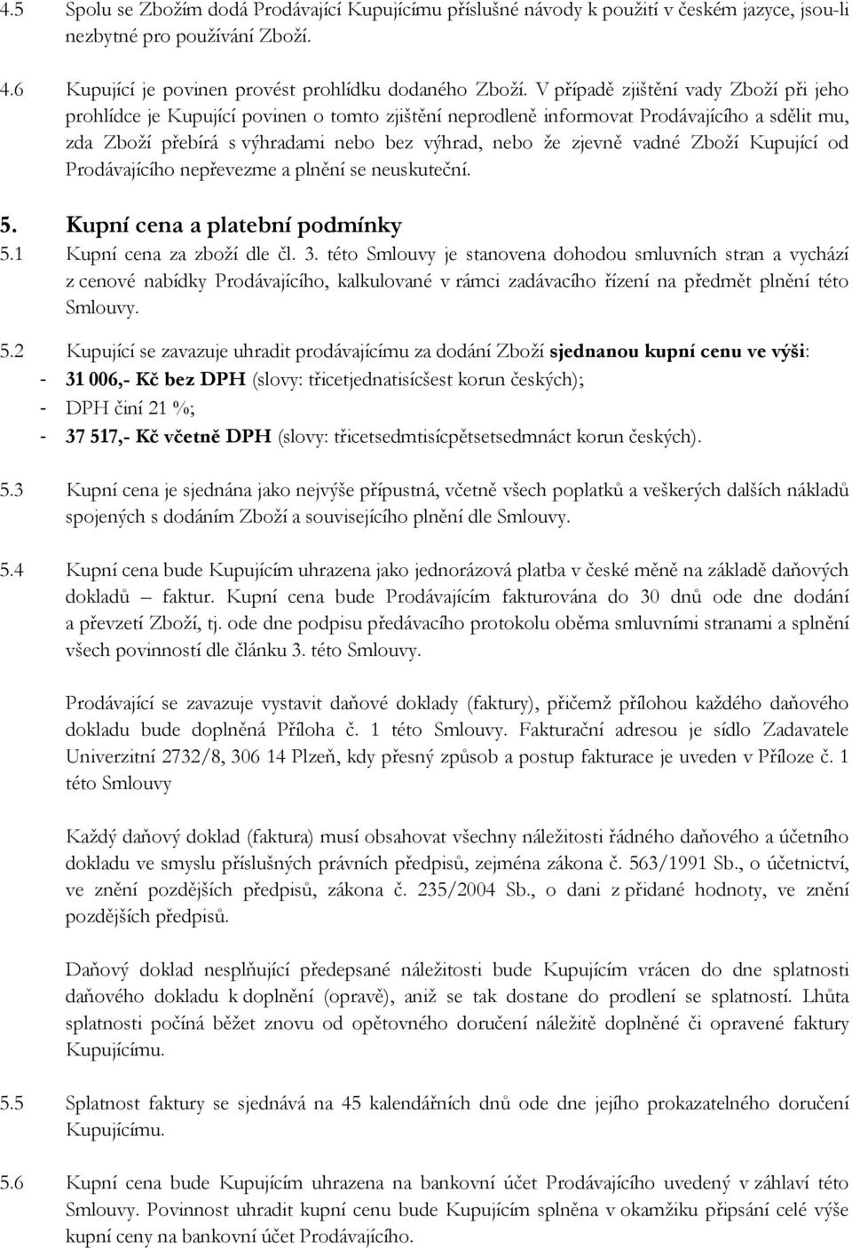 vadné Zboží Kupující od Prodávajícího nepřevezme a plnění se neuskuteční. 5. Kupní cena a platební podmínky 5.1 Kupní cena za zboží dle čl. 3.