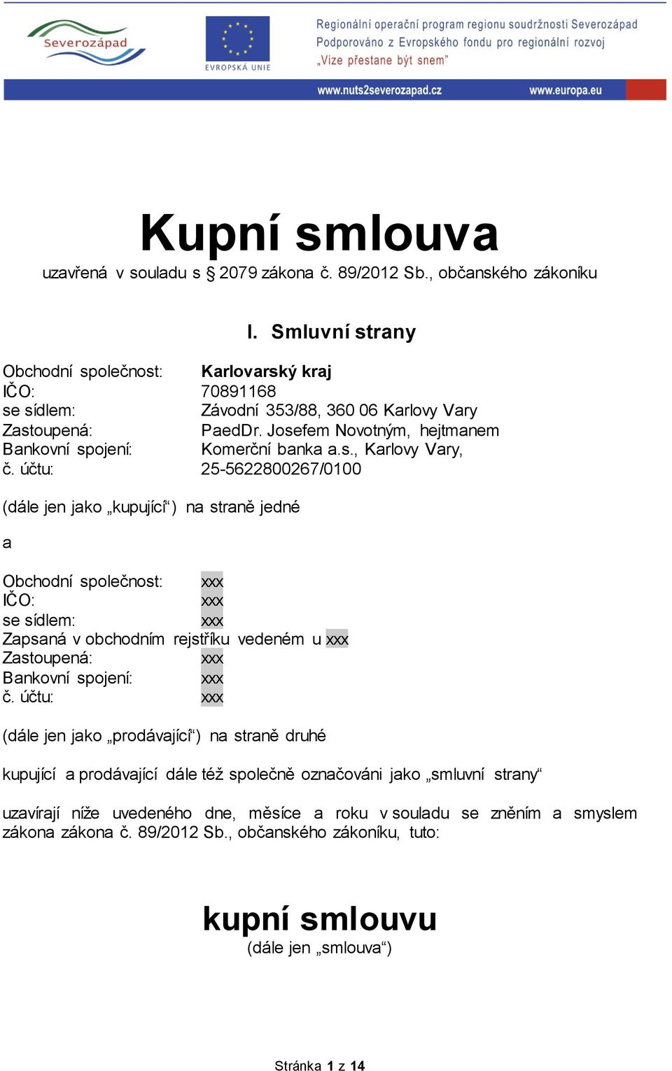 účtu: 25-5622800267/0100 (dále jen jako kupující ) na straně jedné a Obchodní společnost: xxx IČO: xxx se sídlem: xxx Zapsaná v obchodním rejstříku vedeném u xxx Zastoupená: xxx Bankovní spojení: xxx