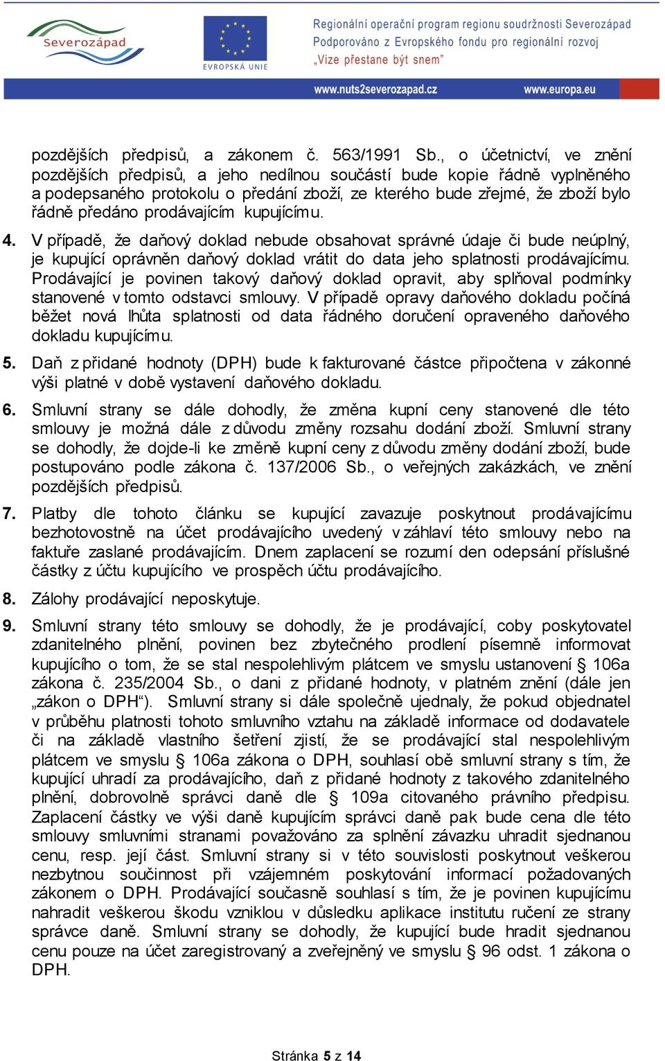 prodávajícím kupujícímu. 4. V případě, že daňový doklad nebude obsahovat správné údaje či bude neúplný, je kupující oprávněn daňový doklad vrátit do data jeho splatnosti prodávajícímu.