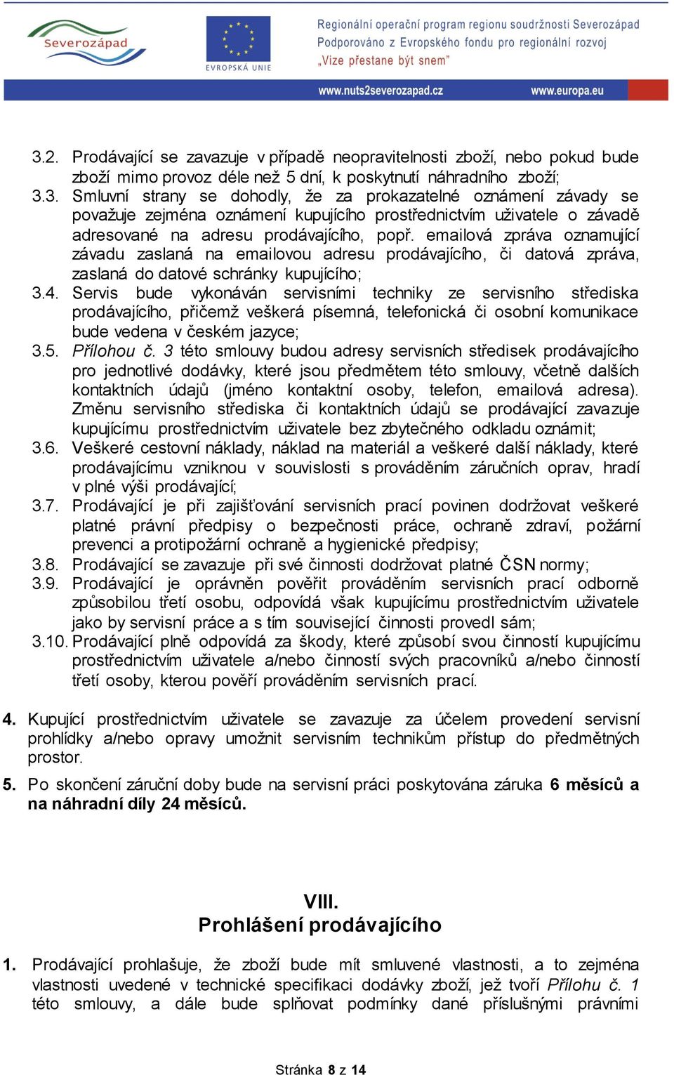 Servis bude vykonáván servisními techniky ze servisního střediska prodávajícího, přičemž veškerá písemná, telefonická či osobní komunikace bude vedena v českém jazyce; 3.5. Přílohou č.