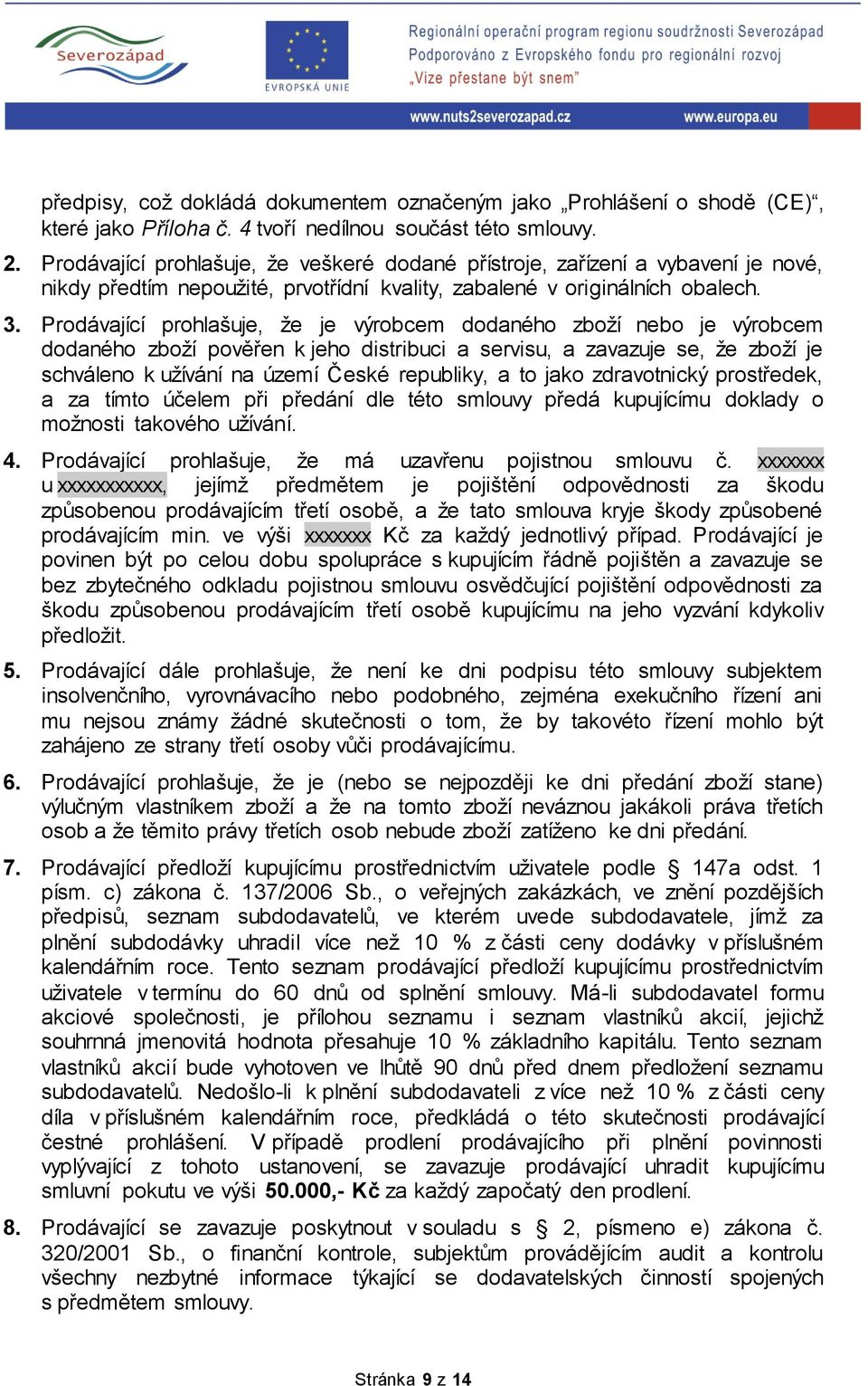 Prodávající prohlašuje, že je výrobcem dodaného zboží nebo je výrobcem dodaného zboží pověřen k jeho distribuci a servisu, a zavazuje se, že zboží je schváleno k užívání na území České republiky, a