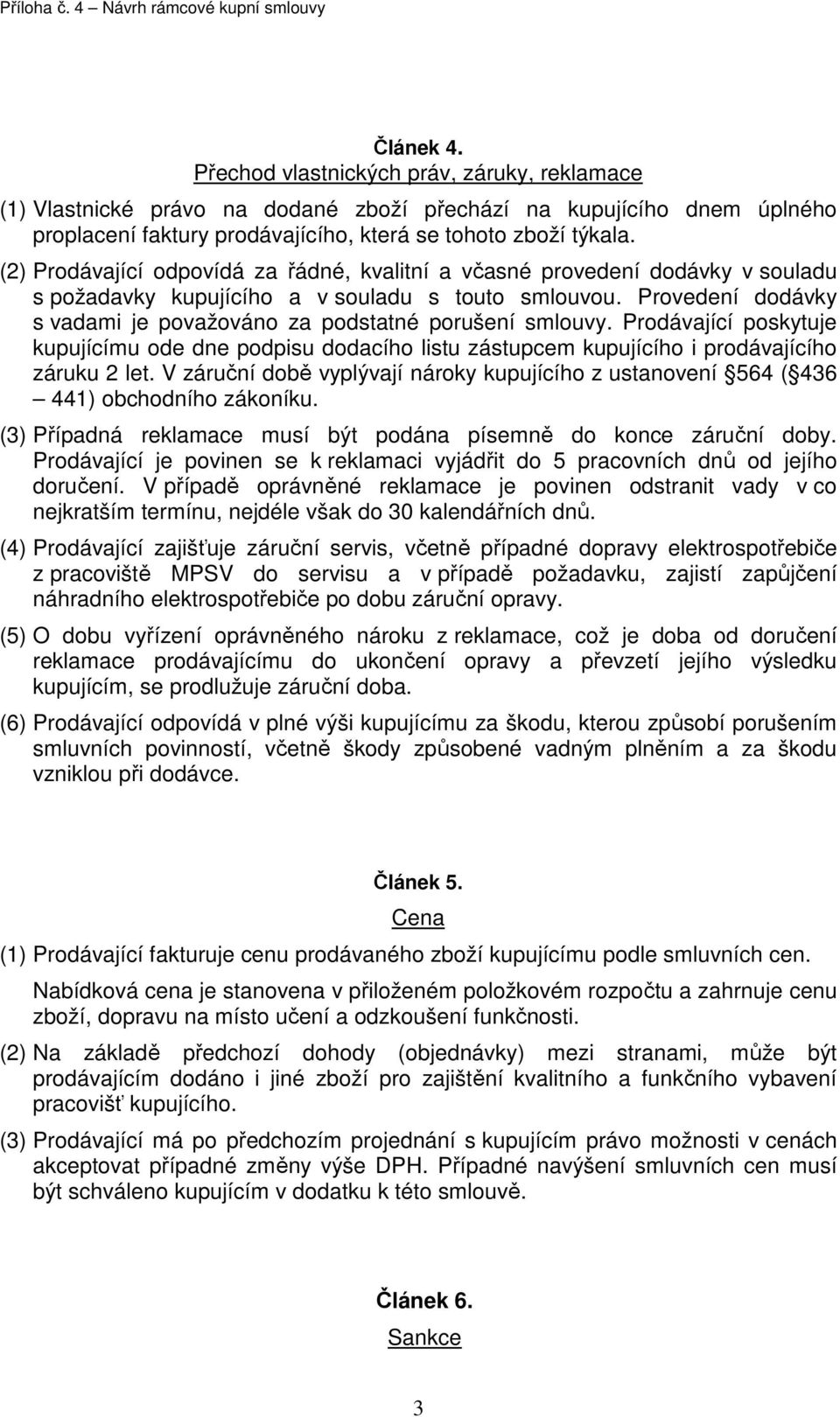 Provedení dodávky s vadami je považováno za podstatné porušení smlouvy. Prodávající poskytuje kupujícímu ode dne podpisu dodacího listu zástupcem kupujícího i prodávajícího záruku 2 let.