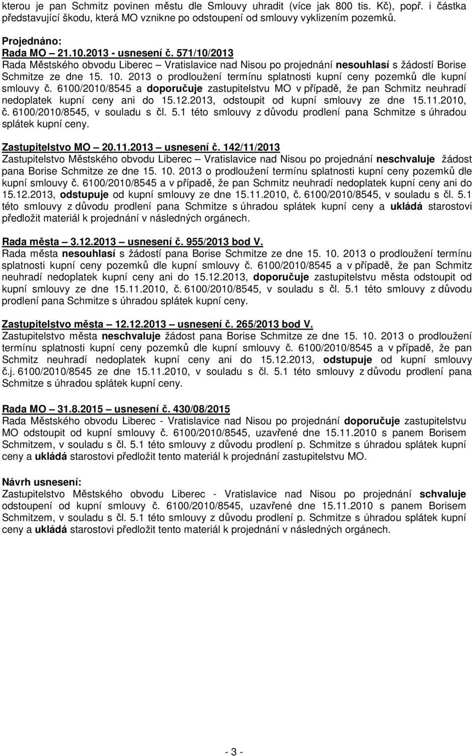 2013 o prodloužení termínu splatnosti kupní ceny pozemků dle kupní smlouvy č. 6100/2010/8545 a doporučuje zastupitelstvu MO v případě, že pan Schmitz neuhradí nedoplatek kupní ceny ani do 15.12.