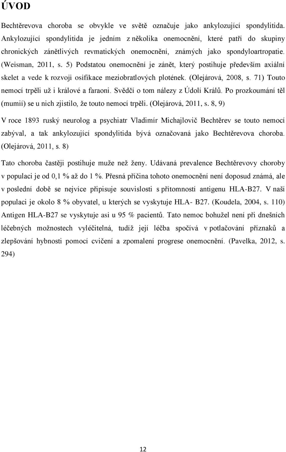 5) Podstatou onemocnění je zánět, který postihuje především axiální skelet a vede k rozvoji osifikace meziobratlových plotének. (Olejárová, 2008, s. 71) Touto nemocí trpěli už i králové a faraoni.